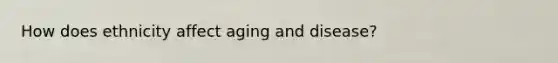 How does ethnicity affect aging and disease?