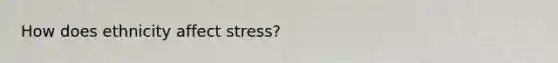 How does ethnicity affect stress?