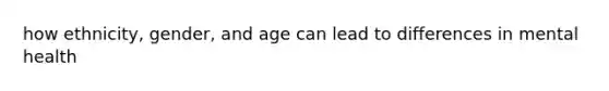 how ethnicity, gender, and age can lead to differences in mental health