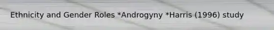 Ethnicity and Gender Roles *Androgyny *Harris (1996) study