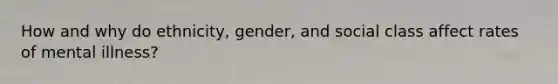 How and why do ethnicity, gender, and social class affect rates of mental illness?