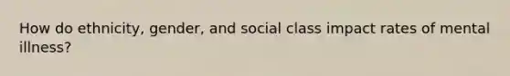 How do ethnicity, gender, and social class impact rates of mental illness?