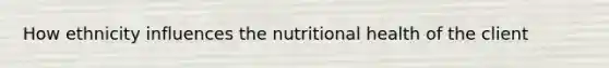 How ethnicity influences the nutritional health of the client