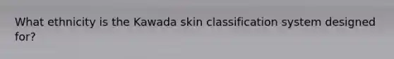 What ethnicity is the Kawada skin classification system designed for?