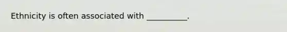 Ethnicity is often associated with __________.