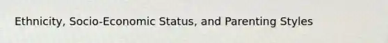 Ethnicity, Socio-Economic Status, and Parenting Styles