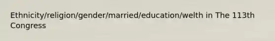 Ethnicity/religion/gender/married/education/welth in The 113th Congress