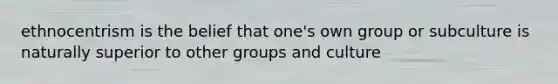 ethnocentrism is the belief that one's own group or subculture is naturally superior to other groups and culture