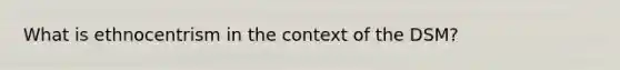 What is ethnocentrism in the context of the DSM?