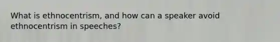 What is ethnocentrism, and how can a speaker avoid ethnocentrism in speeches?