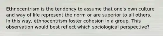 Ethnocentrism is the tendency to assume that one's own culture and way of life represent the norm or are superior to all others. In this way, ethnocentrism foster cohesion in a group. This observation would best reflect which sociological perspective?