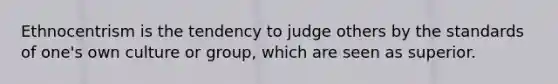 Ethnocentrism is the tendency to judge others by the standards of one's own culture or group, which are seen as superior.