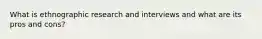 What is ethnographic research and interviews and what are its pros and cons?