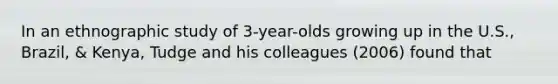 In an ethnographic study of 3-year-olds growing up in the U.S., Brazil, & Kenya, Tudge and his colleagues (2006) found that