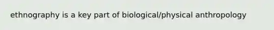 ethnography is a key part of biological/physical anthropology