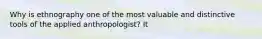 Why is ethnography one of the most valuable and distinctive tools of the applied anthropologist? It