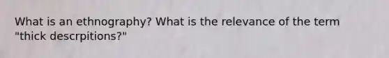What is an ethnography? What is the relevance of the term "thick descrpitions?"