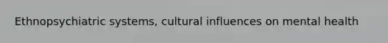 Ethnopsychiatric systems, cultural influences on mental health