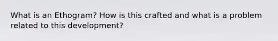 What is an Ethogram? How is this crafted and what is a problem related to this development?