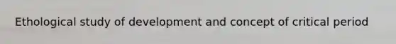 Ethological study of development and concept of critical period