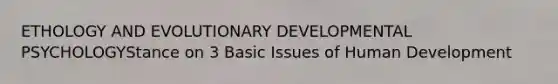 ETHOLOGY AND EVOLUTIONARY DEVELOPMENTAL PSYCHOLOGYStance on 3 Basic Issues of Human Development