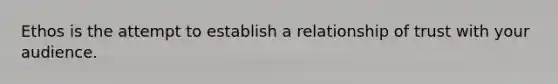 Ethos is the attempt to establish a relationship of trust with your audience.