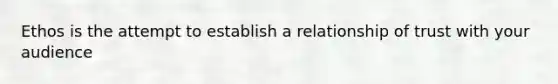 Ethos is the attempt to establish a relationship of trust with your audience