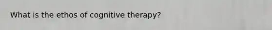 What is the ethos of cognitive therapy?