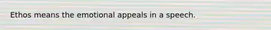 Ethos means the emotional appeals in a speech.