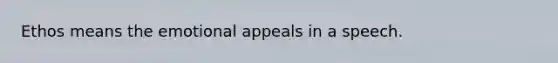 Ethos means the emotional appeals in a speech. ​