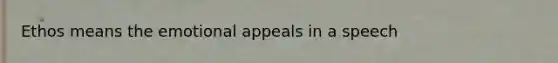 Ethos means the emotional appeals in a speech