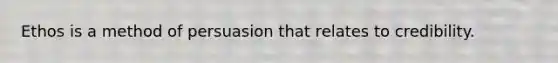 Ethos is a method of persuasion that relates to credibility.