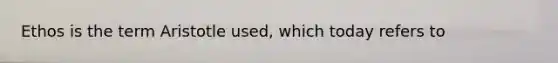 Ethos is the term Aristotle used, which today refers to