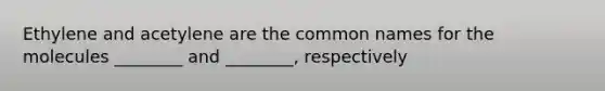 Ethylene and acetylene are the common names for the molecules ________ and ________, respectively
