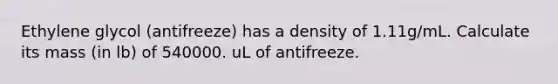 Ethylene glycol (antifreeze) has a density of 1.11g/mL. Calculate its mass (in lb) of 540000. uL of antifreeze.