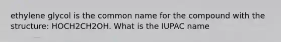 ethylene glycol is the common name for the compound with the structure: HOCH2CH2OH. What is the IUPAC name