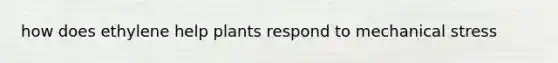 how does ethylene help plants respond to mechanical stress