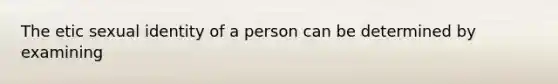 The etic sexual identity of a person can be determined by examining