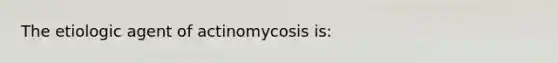 The etiologic agent of actinomycosis is: