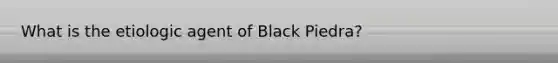 What is the etiologic agent of Black Piedra?