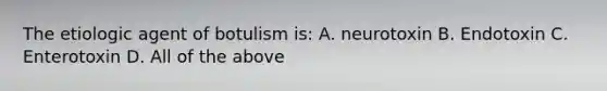 The etiologic agent of botulism is: A. neurotoxin B. Endotoxin C. Enterotoxin D. All of the above