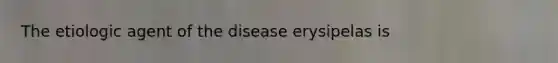 The etiologic agent of the disease erysipelas is