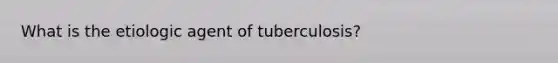 What is the etiologic agent of tuberculosis?