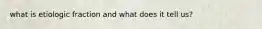 what is etiologic fraction and what does it tell us?