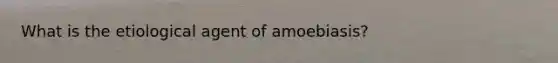 What is the etiological agent of amoebiasis?