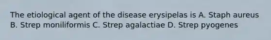 The etiological agent of the disease erysipelas is A. Staph aureus B. Strep moniliformis C. Strep agalactiae D. Strep pyogenes