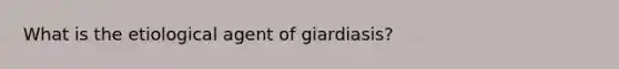 What is the etiological agent of giardiasis?