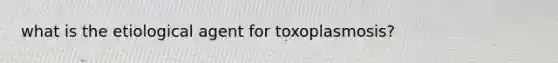 what is the etiological agent for toxoplasmosis?