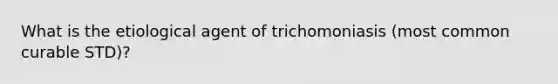 What is the etiological agent of trichomoniasis (most common curable STD)?