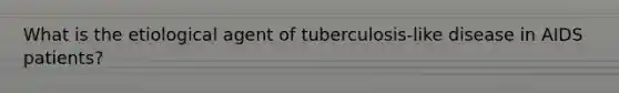 What is the etiological agent of tuberculosis-like disease in AIDS patients?